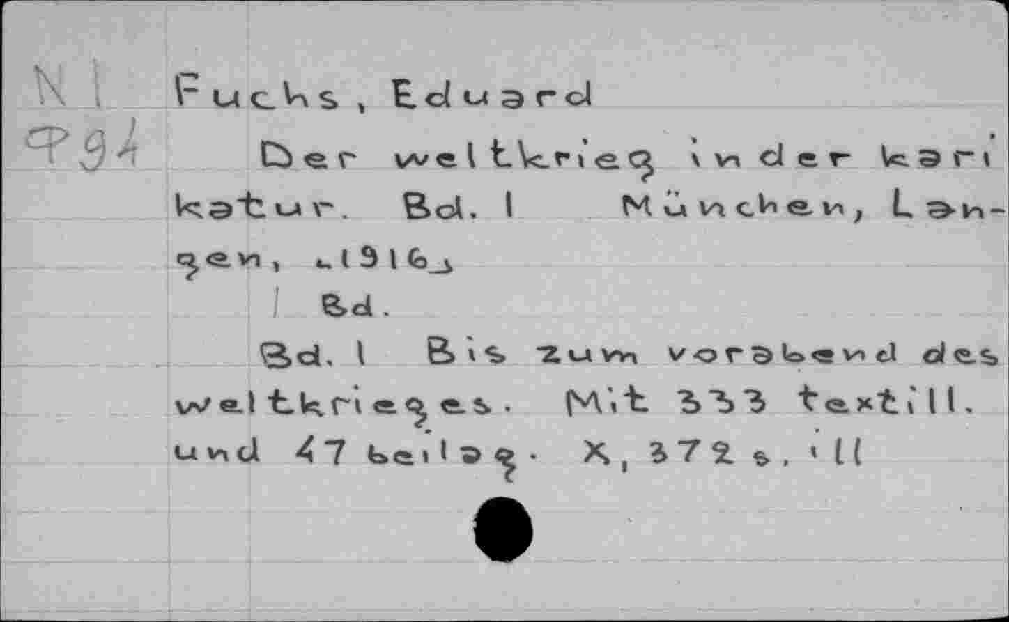 ﻿r U C. S , Eduard
Cù er we I tkt » e.\ и d er кэ ri kstur. Bd. I МиИсЬеи, L э-и-e r ,	l 9 I fe_5
1 e»d.
Sd. 1 B> » S 2uwi vor Э >=>« v> d oies W eJ tkn e es •	№«"£. ЪЪЗ t’ex’till.
u vi cl Al Ь e I 1 «?	• X, 17 2.	’ l (